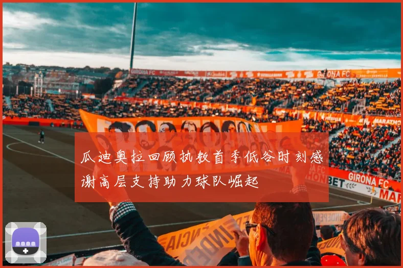 瓜迪奥拉回顾执教首季低谷时刻感谢高层支持助力球队崛起